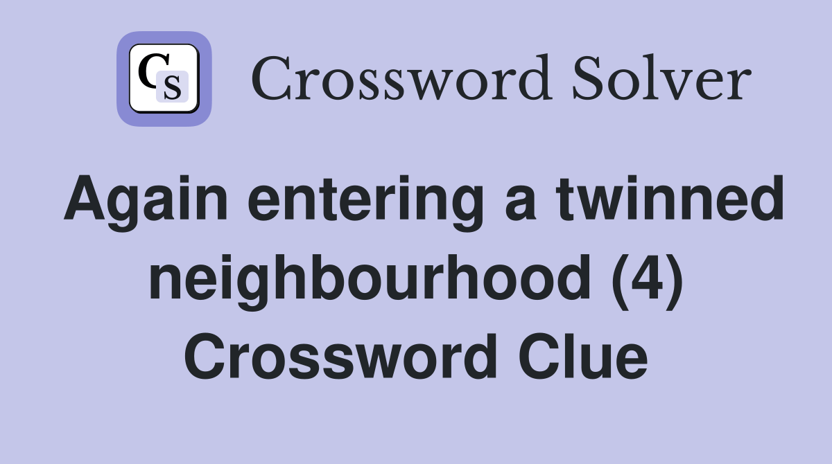 Again entering a twinned neighbourhood (4) Crossword Clue Answers